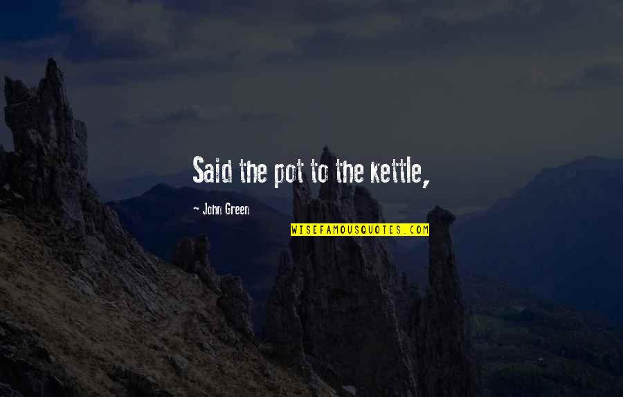 Kpuctari Quotes By John Green: Said the pot to the kettle, Kpuctari Quotes By John Green: Said the pot to the kettle,