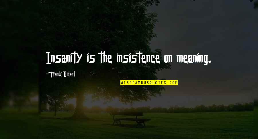 Kr Quotes By Frank Bidart: Insanity is the insistence on meaning. Kr Quotes By Frank Bidart: Insanity is the insistence on meaning.