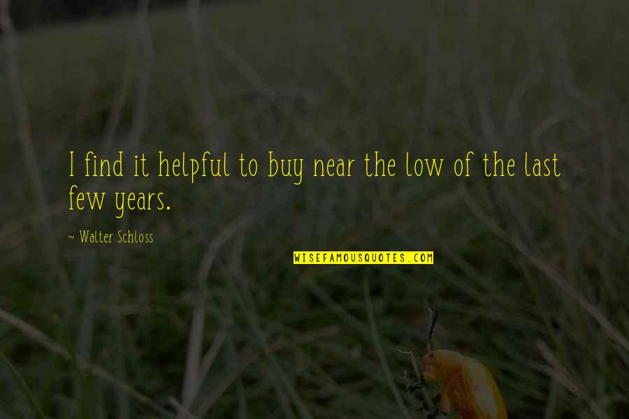Kr Quotes By Walter Schloss: I find it helpful to buy near the Kr Quotes By Walter Schloss: I find it helpful to buy near the