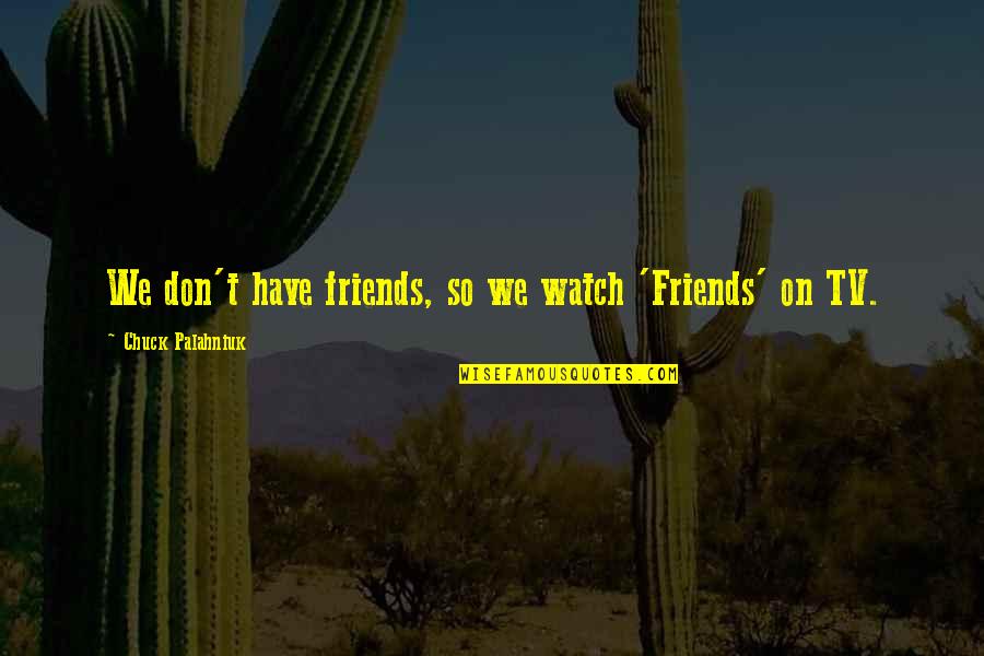 Kr Snoocko Quotes By Chuck Palahniuk: We don't have friends, so we watch 'Friends' Kr Snoocko Quotes By Chuck Palahniuk: We don't have friends, so we watch 'Friends'