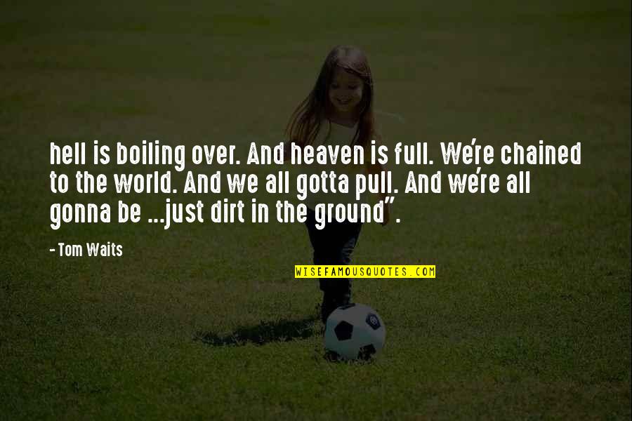 Kr Snoocko Quotes By Tom Waits: hell is boiling over. And heaven is full. Kr Snoocko Quotes By Tom Waits: hell is boiling over. And heaven is full.