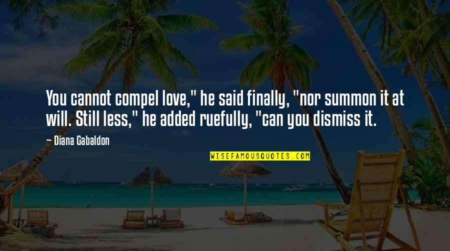 Kra Ki Rob Quotes By Diana Gabaldon: You cannot compel love," he said finally, "nor Kra Ki Rob Quotes By Diana Gabaldon: You cannot compel love," he said finally, "nor