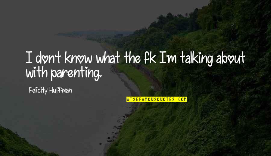 Kra Quotes By Felicity Huffman: I don't know what the fk I'm talking Kra Quotes By Felicity Huffman: I don't know what the fk I'm talking