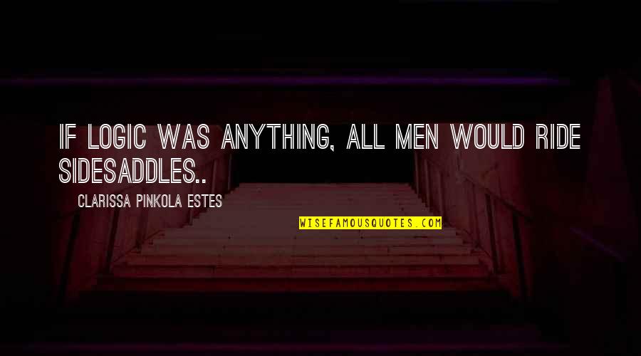 Kraaibosch Quotes By Clarissa Pinkola Estes: If logic was anything, all men would ride Kraaibosch Quotes By Clarissa Pinkola Estes: If logic was anything, all men would ride