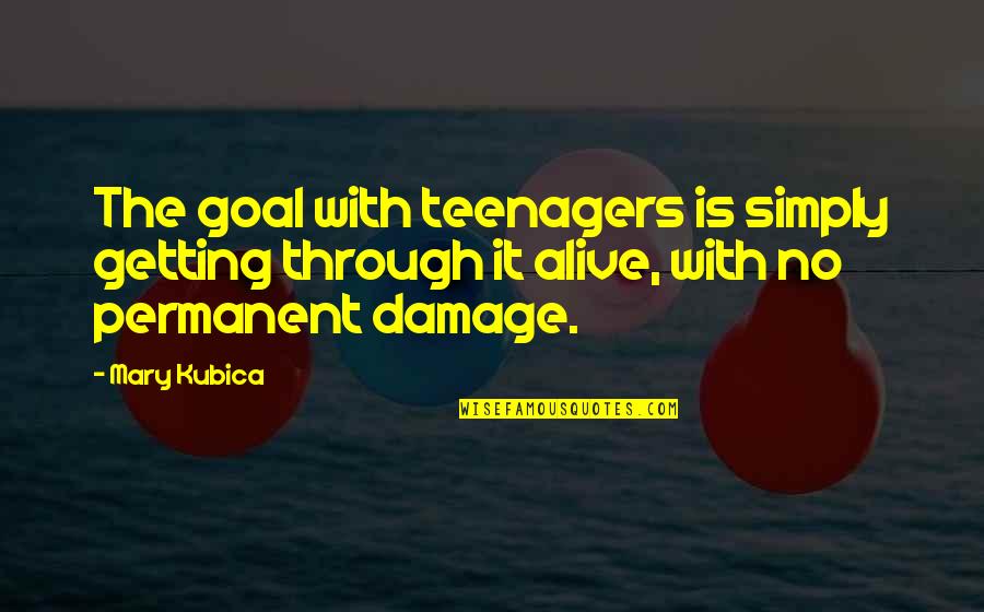 Kraaibosch Quotes By Mary Kubica: The goal with teenagers is simply getting through