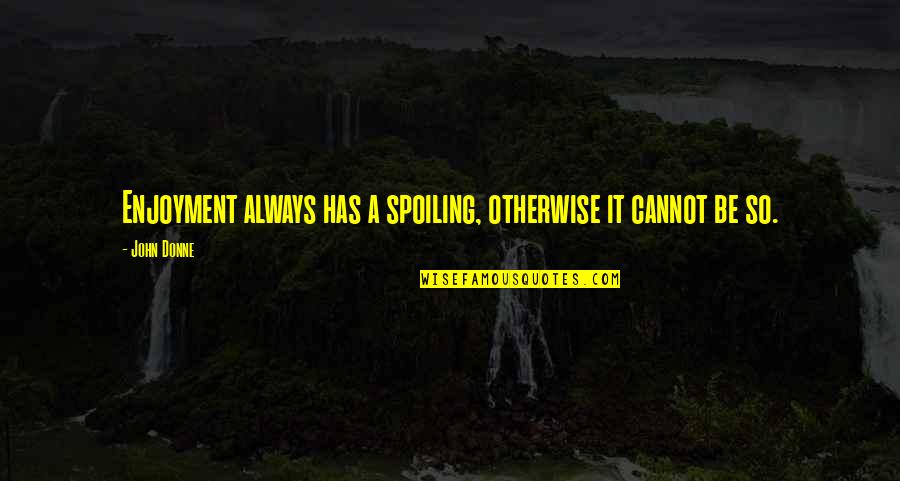 Kraaijvanger Architects Quotes By John Donne: Enjoyment always has a spoiling, otherwise it cannot