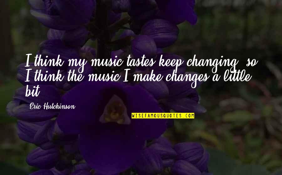 Krabs Money Quotes By Eric Hutchinson: I think my music tastes keep changing, so Krabs Money Quotes By Eric Hutchinson: I think my music tastes keep changing, so