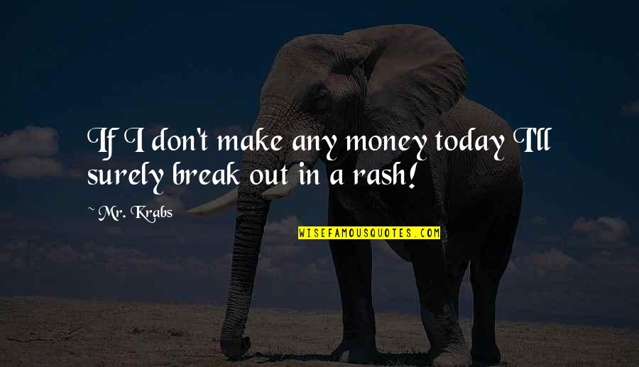 Krabs Money Quotes By Mr. Krabs: If I don't make any money today I'll