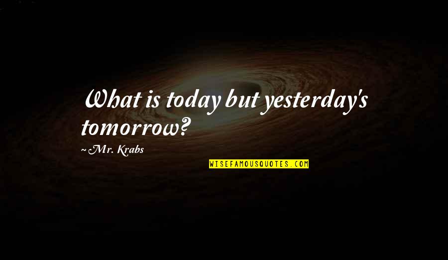 Krabs Quotes By Mr. Krabs: What is today but yesterday's tomorrow? Krabs Quotes By Mr. Krabs: What is today but yesterday's tomorrow?