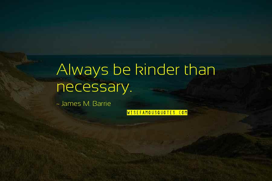Kracauer Photography Quotes By James M. Barrie: Always be kinder than necessary.