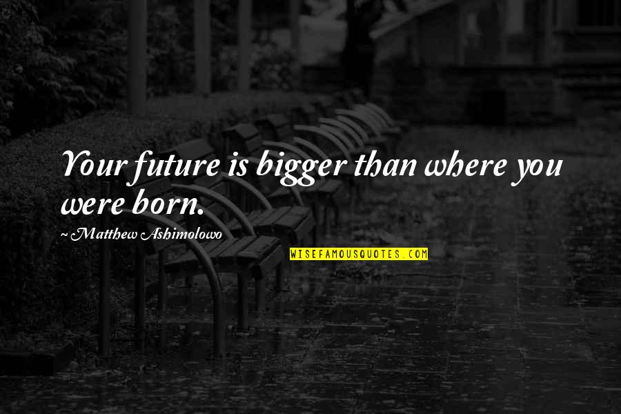 Kracher Auslese Quotes By Matthew Ashimolowo: Your future is bigger than where you were Kracher Auslese Quotes By Matthew Ashimolowo: Your future is bigger than where you were
