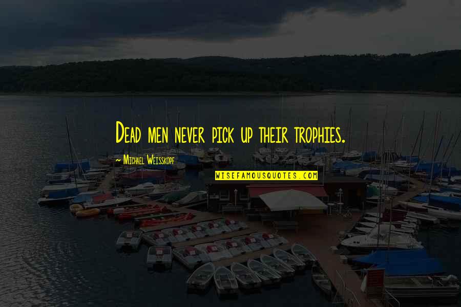 Kracher Auslese Quotes By Michael Weisskopf: Dead men never pick up their trophies. Kracher Auslese Quotes By Michael Weisskopf: Dead men never pick up their trophies.