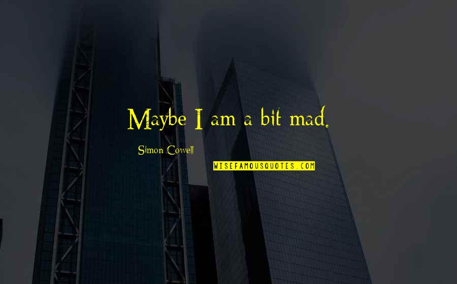 Kracher Cuvee Quotes By Simon Cowell: Maybe I am a bit mad. Kracher Cuvee Quotes By Simon Cowell: Maybe I am a bit mad.
