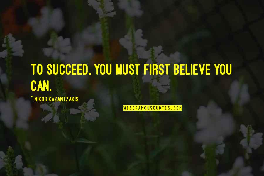 Krae Quotes By Nikos Kazantzakis: To succeed, you must first believe you can.