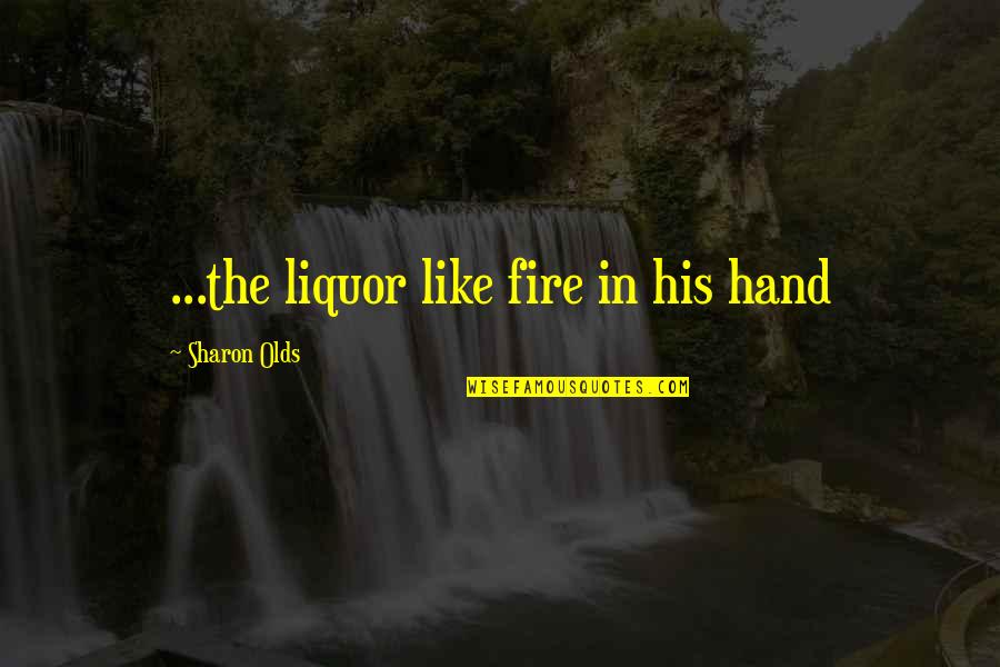 Kraetzer Quotes By Sharon Olds: ...the liquor like fire in his hand