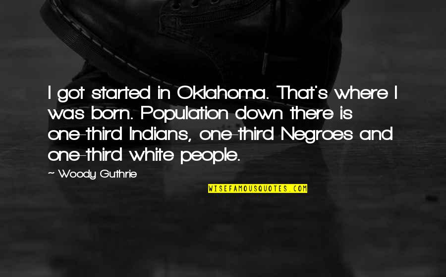 Krafcik Sonjas Md Quotes By Woody Guthrie: I got started in Oklahoma. That's where I Krafcik Sonjas Md Quotes By Woody Guthrie: I got started in Oklahoma. That's where I