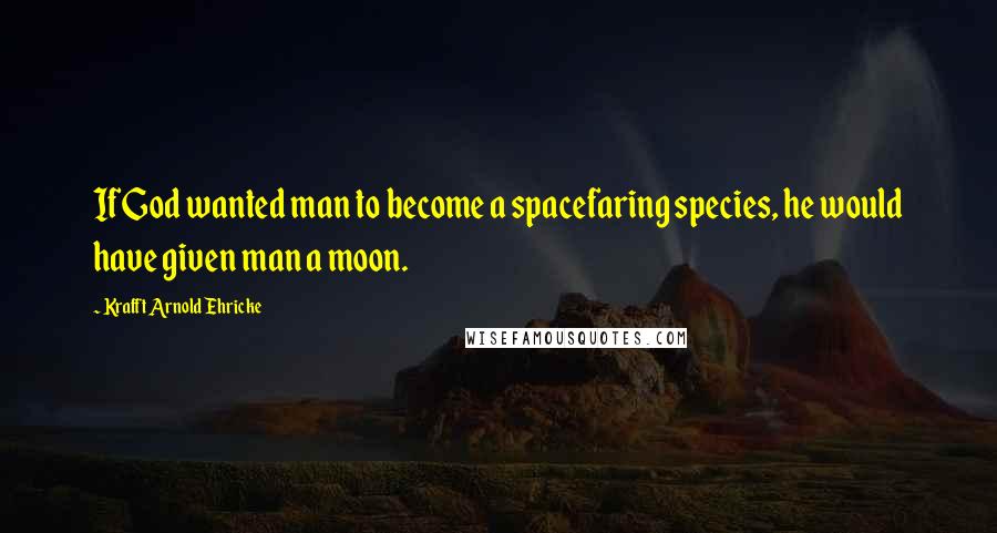 Krafft Arnold Ehricke quotes: If God wanted man to become a spacefaring species, he would have given man a moon.