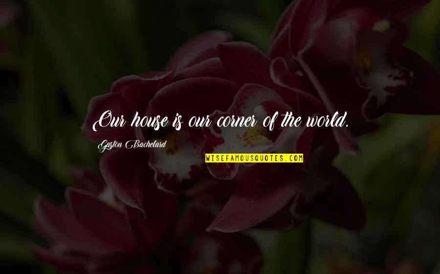 Kraft Heinz Quotes By Gaston Bachelard: Our house is our corner of the world.