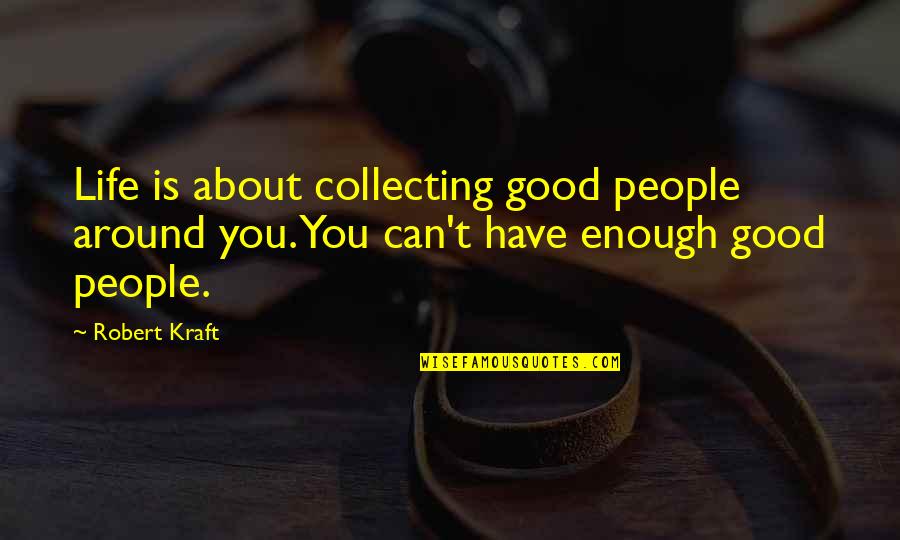 Kraft Quotes By Robert Kraft: Life is about collecting good people around you.