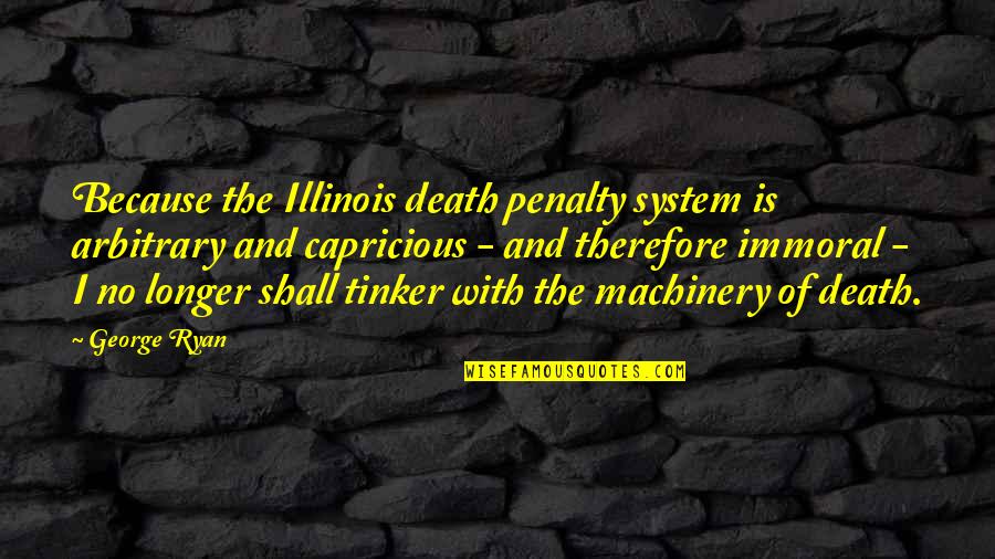 Krafts Quotes By George Ryan: Because the Illinois death penalty system is arbitrary