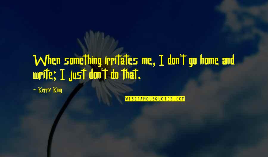 Kragarmtreppe Quotes By Kerry King: When something irritates me, I don't go home