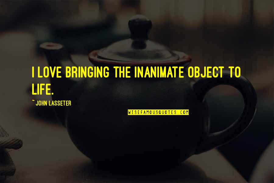 Krahasimi Quotes By John Lasseter: I love bringing the inanimate object to life. Krahasimi Quotes By John Lasseter: I love bringing the inanimate object to life.