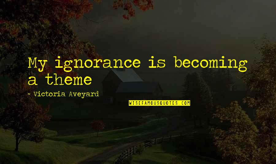 Krahmer Puppen Quotes By Victoria Aveyard: My ignorance is becoming a theme Krahmer Puppen Quotes By Victoria Aveyard: My ignorance is becoming a theme