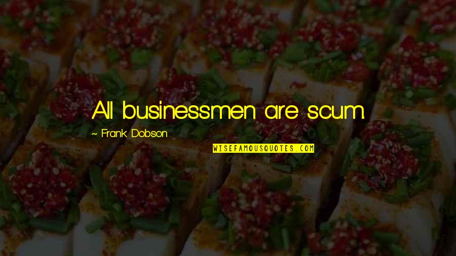 Krahulik Injury Quotes By Frank Dobson: All businessmen are scum. Krahulik Injury Quotes By Frank Dobson: All businessmen are scum.
