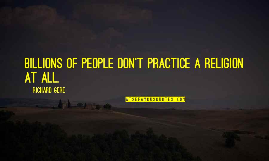 Krainz Park Quotes By Richard Gere: Billions of people don't practice a religion at Krainz Park Quotes By Richard Gere: Billions of people don't practice a religion at