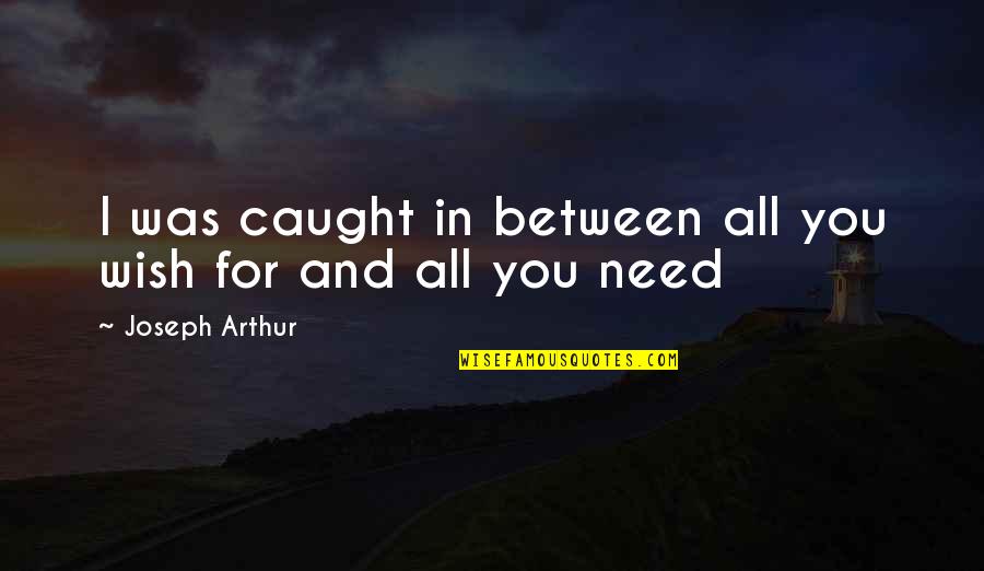 Krajina Malba Quotes By Joseph Arthur: I was caught in between all you wish Krajina Malba Quotes By Joseph Arthur: I was caught in between all you wish