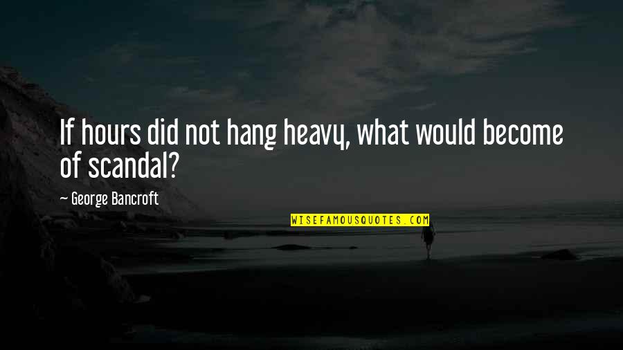 Krajisnik Petarda Quotes By George Bancroft: If hours did not hang heavy, what would Krajisnik Petarda Quotes By George Bancroft: If hours did not hang heavy, what would