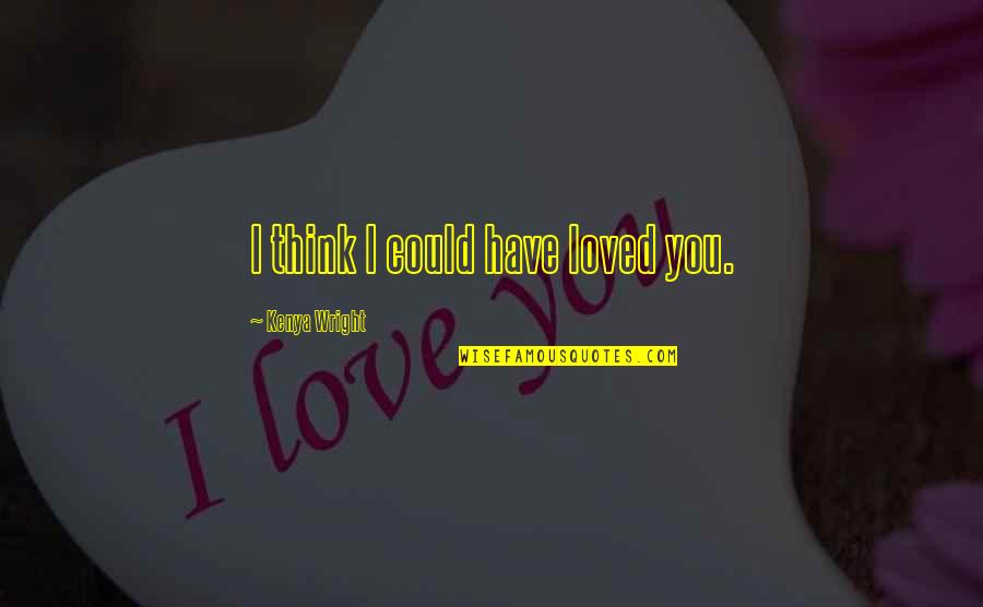 Krajolik Mora Quotes By Kenya Wright: I think I could have loved you.