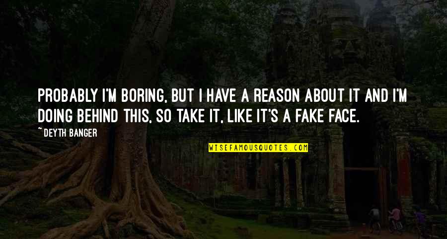 Krajumu Uzskaites Metodes Quotes By Deyth Banger: Probably I'm boring, but I have a reason Krajumu Uzskaites Metodes Quotes By Deyth Banger: Probably I'm boring, but I have a reason