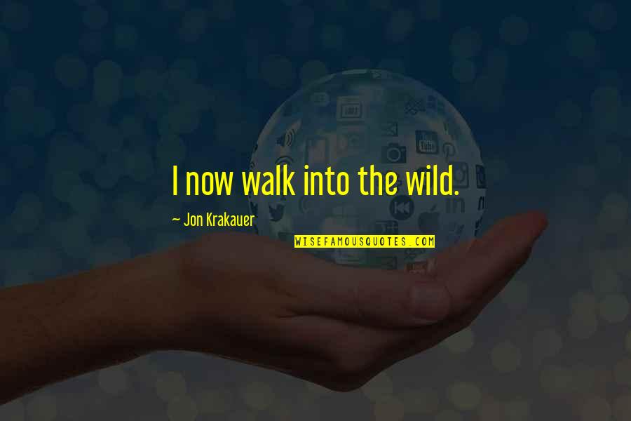 Krakauer Quotes By Jon Krakauer: I now walk into the wild.
