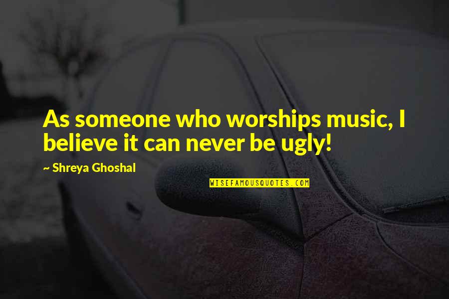 Krakauers Books Quotes By Shreya Ghoshal: As someone who worships music, I believe it