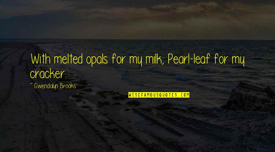 Krakentown Quotes By Gwendolyn Brooks: With melted opals for my milk, Pearl-leaf for