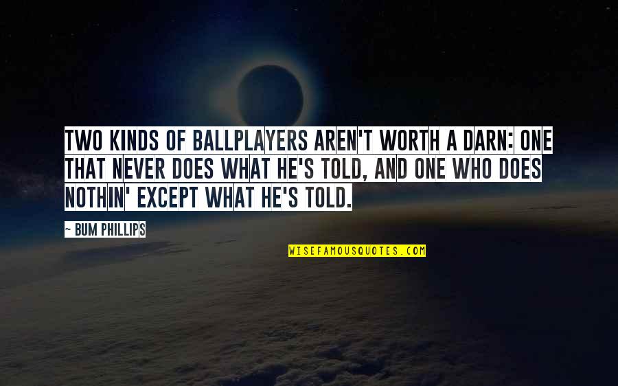 Krakoff Communications Quotes By Bum Phillips: Two kinds of ballplayers aren't worth a darn: Krakoff Communications Quotes By Bum Phillips: Two kinds of ballplayers aren't worth a darn:
