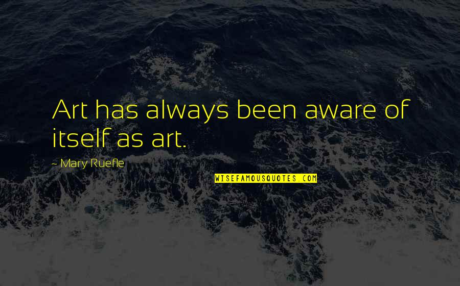 Krakoff Communications Quotes By Mary Ruefle: Art has always been aware of itself as Krakoff Communications Quotes By Mary Ruefle: Art has always been aware of itself as