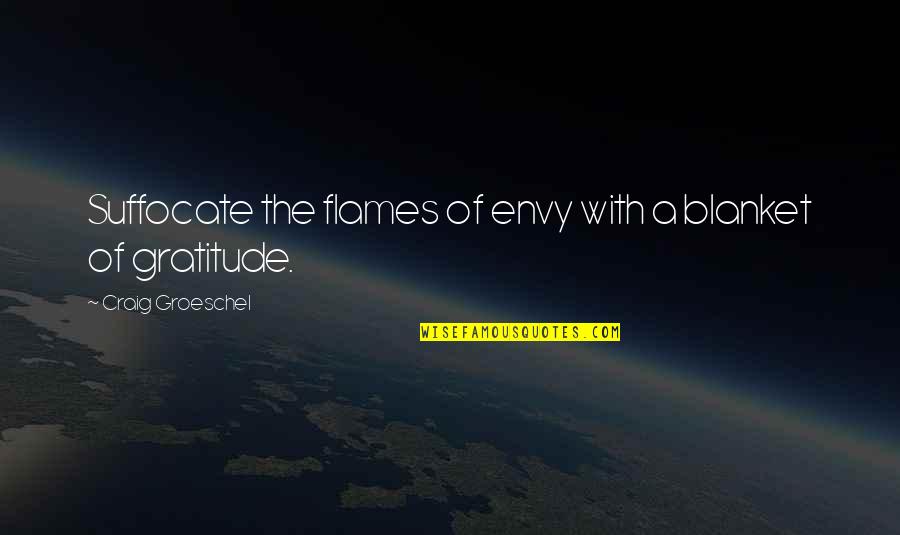 Kralicky Quotes By Craig Groeschel: Suffocate the flames of envy with a blanket Kralicky Quotes By Craig Groeschel: Suffocate the flames of envy with a blanket