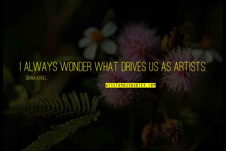 Krall Quotes By Diana Krall: I always wonder what drives us as Artists.