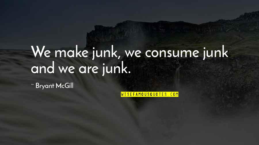 Krallarin Quotes By Bryant McGill: We make junk, we consume junk and we Krallarin Quotes By Bryant McGill: We make junk, we consume junk and we