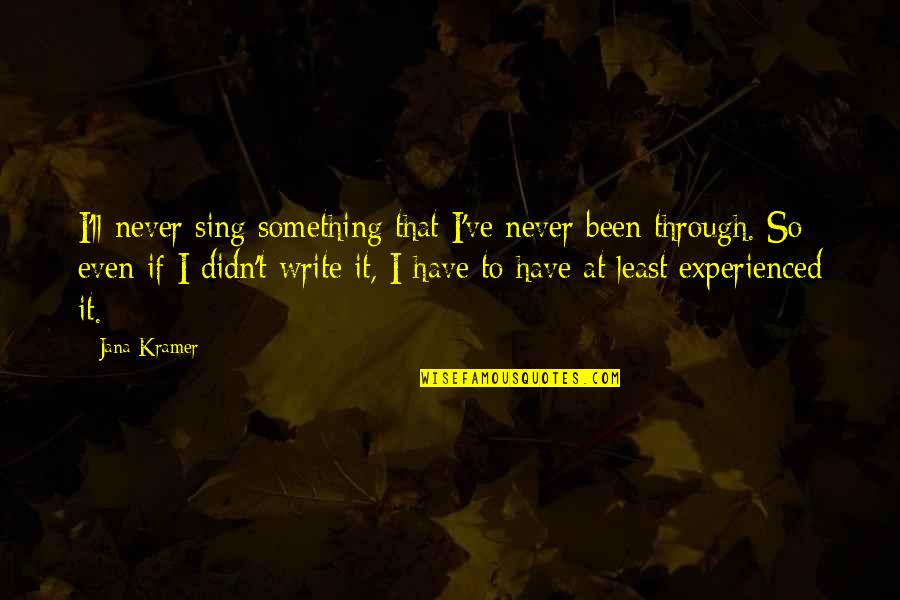 Kramer Best Quotes By Jana Kramer: I'll never sing something that I've never been