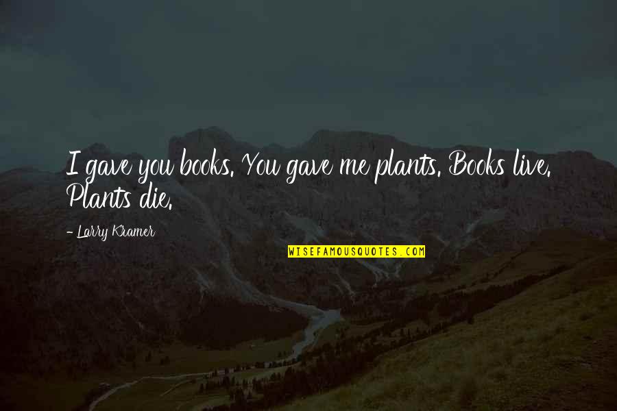 Kramer Best Quotes By Larry Kramer: I gave you books. You gave me plants.