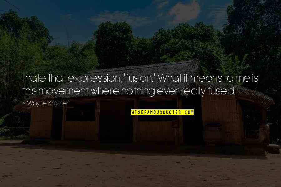 Kramer Best Quotes By Wayne Kramer: I hate that expression, 'fusion.' What it means