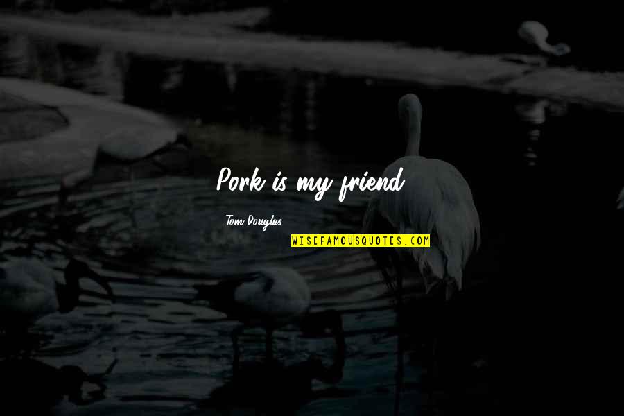 Kramers Arctic Cat Quotes By Tom Douglas: Pork is my friend. Kramers Arctic Cat Quotes By Tom Douglas: Pork is my friend.