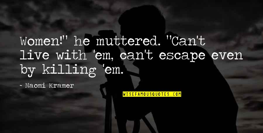 Kramer's Best Quotes By Naomi Kramer: Women!" he muttered. "Can't live with 'em, can't