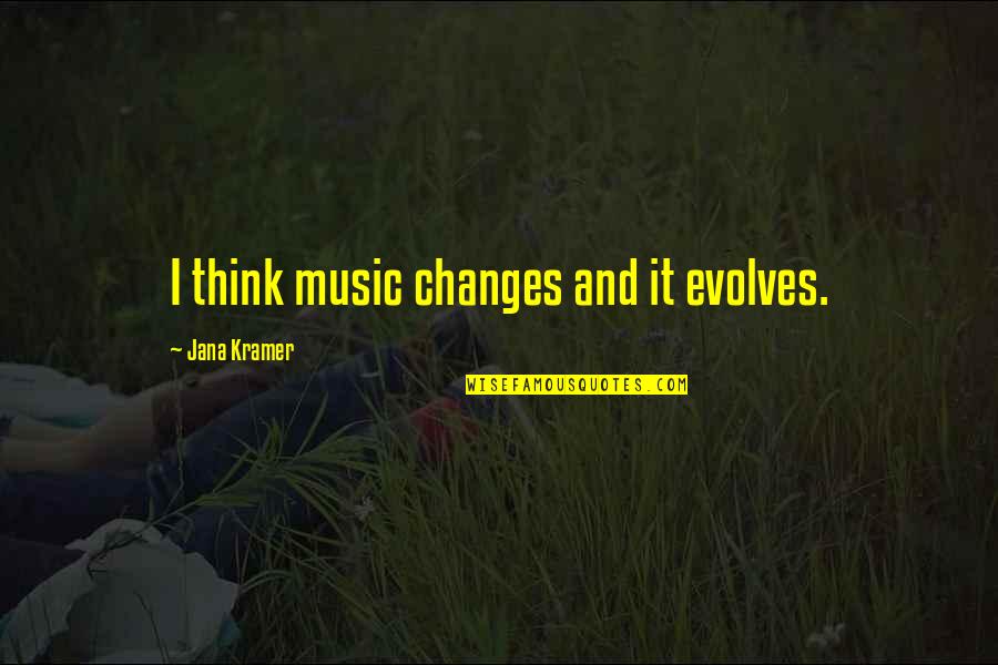 Kramer's Quotes By Jana Kramer: I think music changes and it evolves. Kramer's Quotes By Jana Kramer: I think music changes and it evolves.