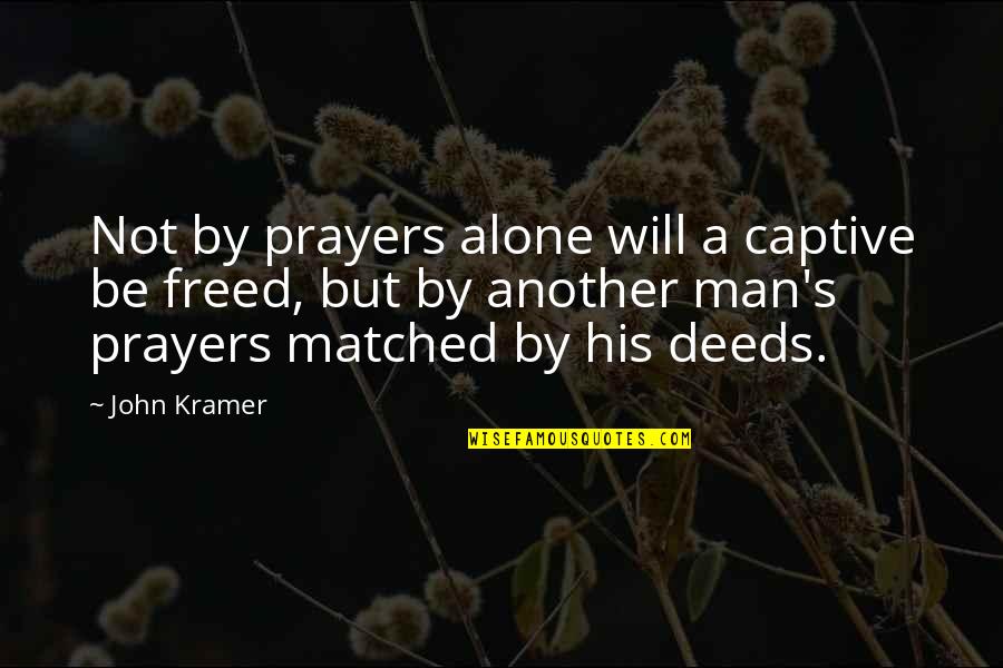 Kramer's Quotes By John Kramer: Not by prayers alone will a captive be Kramer's Quotes By John Kramer: Not by prayers alone will a captive be