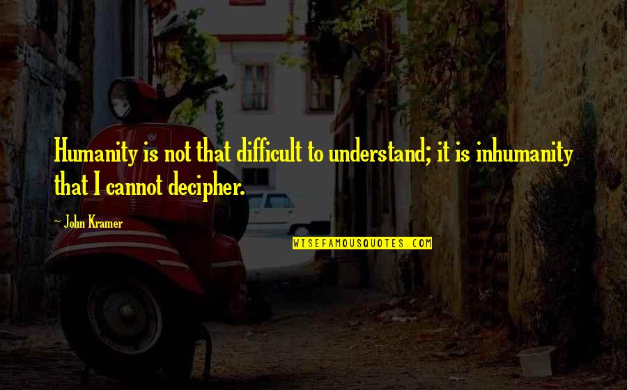 Kramer's Quotes By John Kramer: Humanity is not that difficult to understand; it Kramer's Quotes By John Kramer: Humanity is not that difficult to understand; it