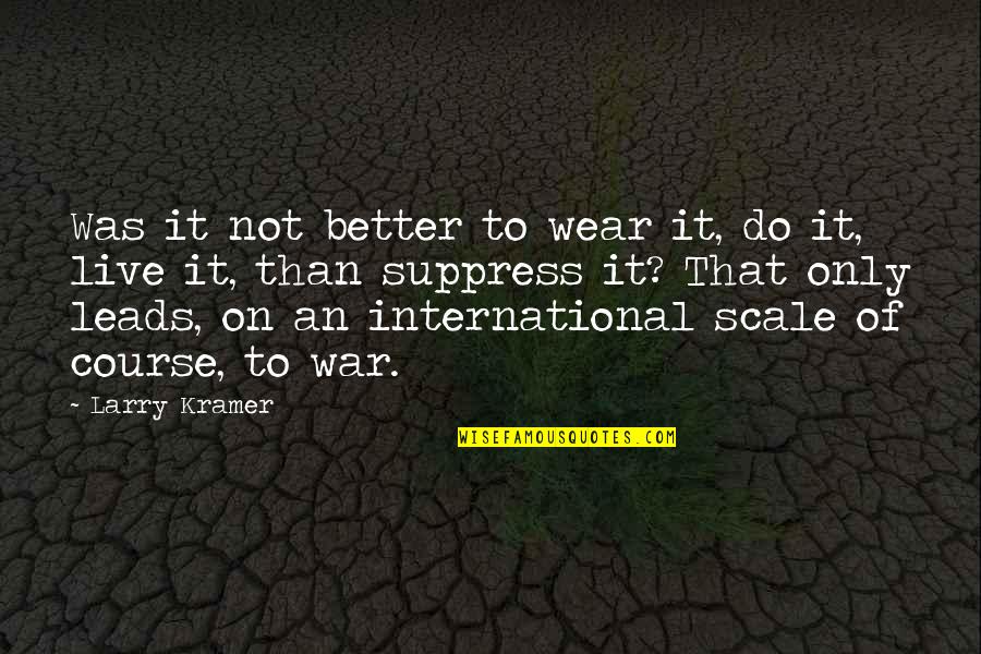 Kramer's Quotes By Larry Kramer: Was it not better to wear it, do Kramer's Quotes By Larry Kramer: Was it not better to wear it, do